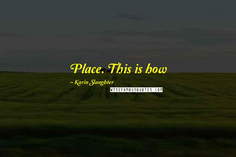 Karin Slaughter Quotes: Place. This is how