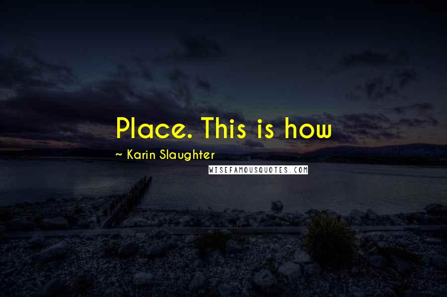 Karin Slaughter Quotes: Place. This is how