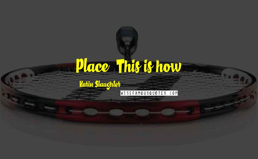 Karin Slaughter Quotes: Place. This is how