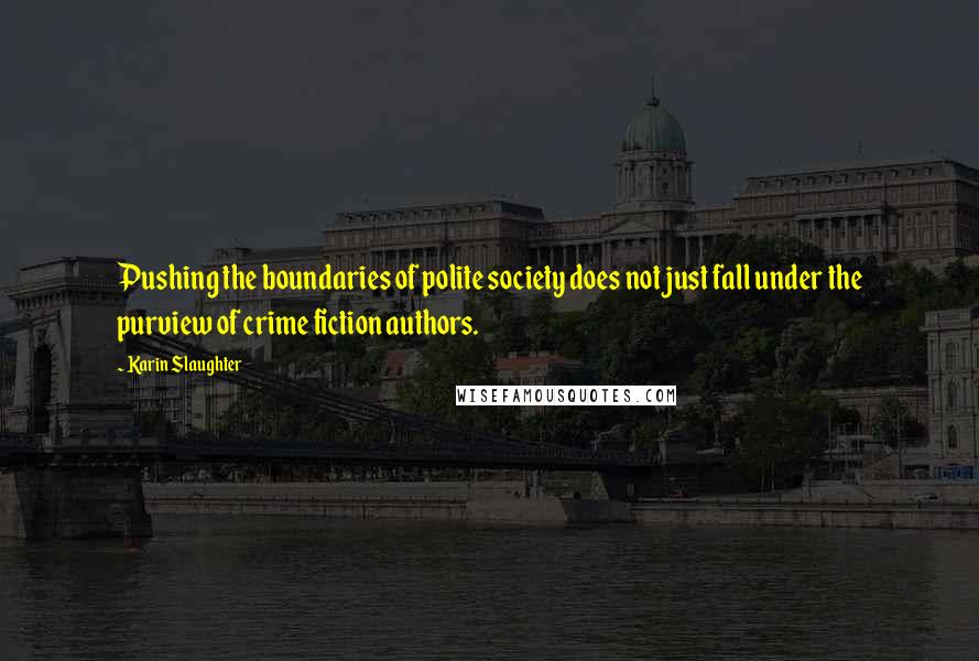 Karin Slaughter Quotes: Pushing the boundaries of polite society does not just fall under the purview of crime fiction authors.