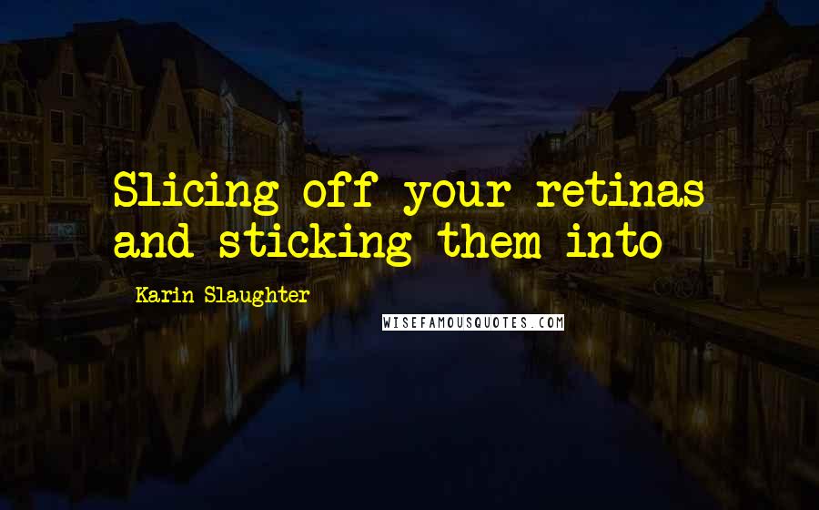 Karin Slaughter Quotes: Slicing off your retinas and sticking them into