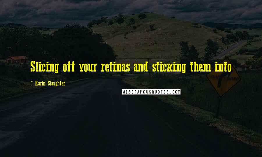 Karin Slaughter Quotes: Slicing off your retinas and sticking them into