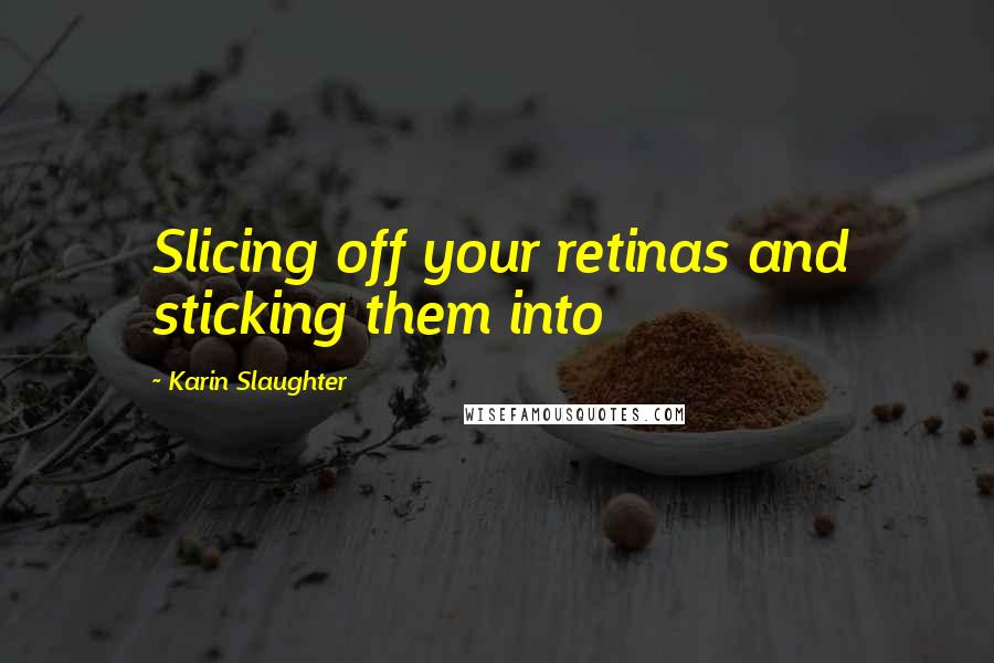 Karin Slaughter Quotes: Slicing off your retinas and sticking them into