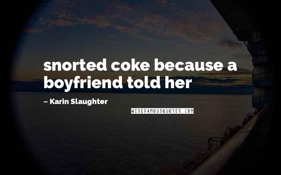 Karin Slaughter Quotes: snorted coke because a boyfriend told her