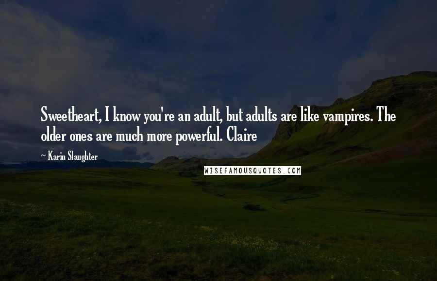 Karin Slaughter Quotes: Sweetheart, I know you're an adult, but adults are like vampires. The older ones are much more powerful. Claire