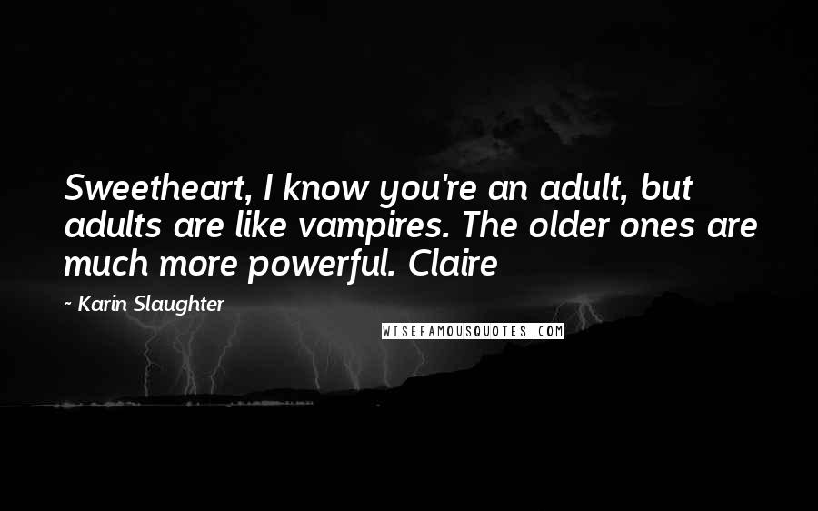 Karin Slaughter Quotes: Sweetheart, I know you're an adult, but adults are like vampires. The older ones are much more powerful. Claire