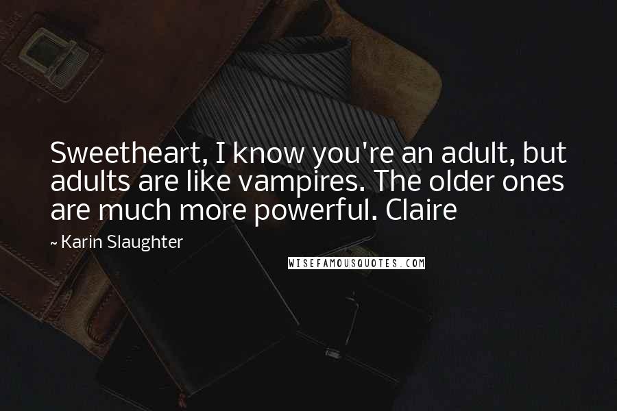 Karin Slaughter Quotes: Sweetheart, I know you're an adult, but adults are like vampires. The older ones are much more powerful. Claire