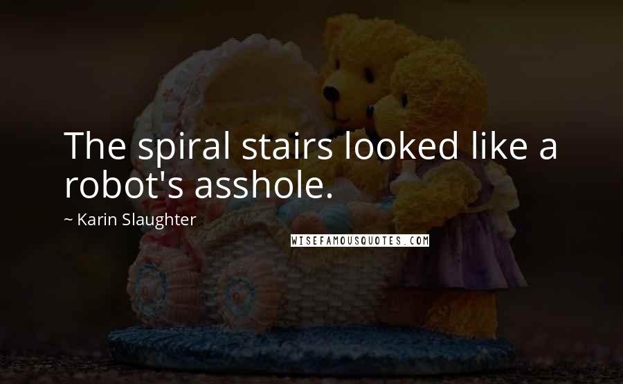 Karin Slaughter Quotes: The spiral stairs looked like a robot's asshole.