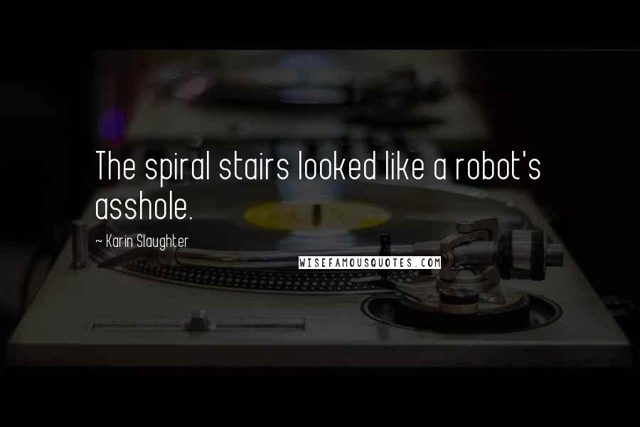 Karin Slaughter Quotes: The spiral stairs looked like a robot's asshole.