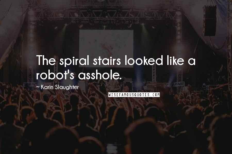 Karin Slaughter Quotes: The spiral stairs looked like a robot's asshole.