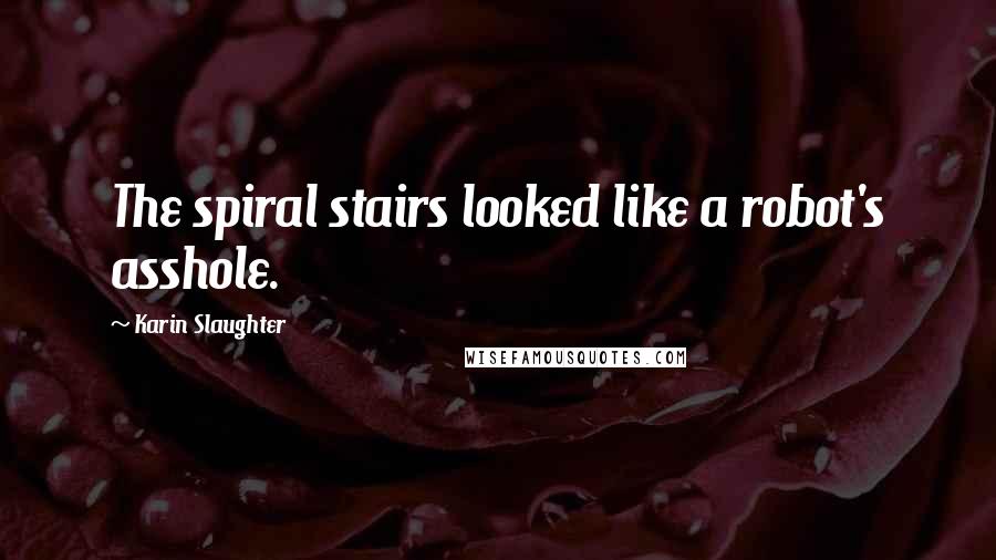 Karin Slaughter Quotes: The spiral stairs looked like a robot's asshole.