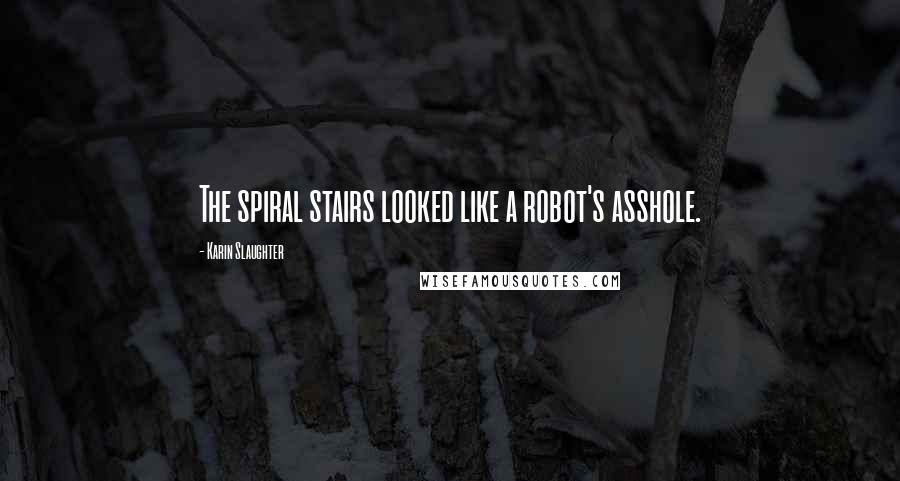 Karin Slaughter Quotes: The spiral stairs looked like a robot's asshole.