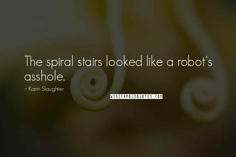 Karin Slaughter Quotes: The spiral stairs looked like a robot's asshole.