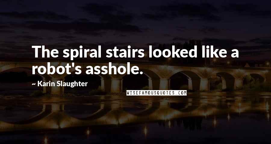 Karin Slaughter Quotes: The spiral stairs looked like a robot's asshole.