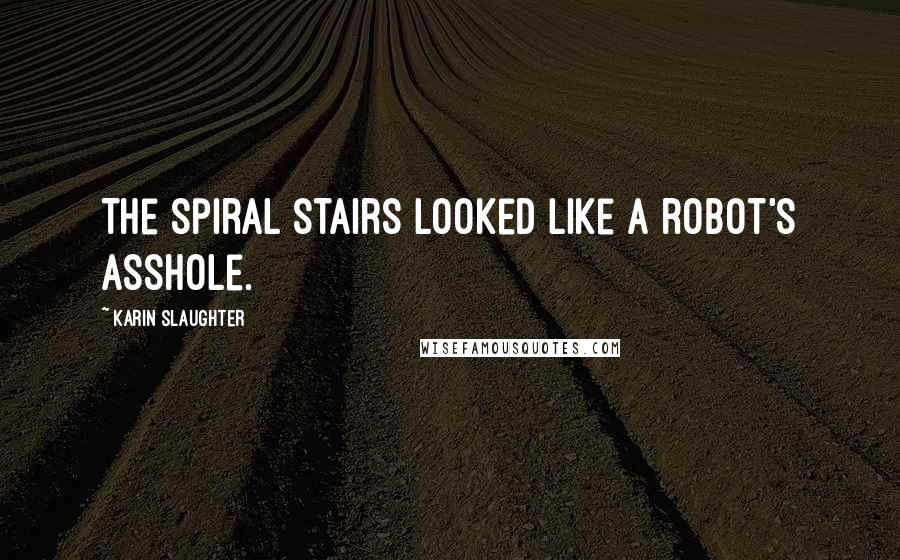 Karin Slaughter Quotes: The spiral stairs looked like a robot's asshole.