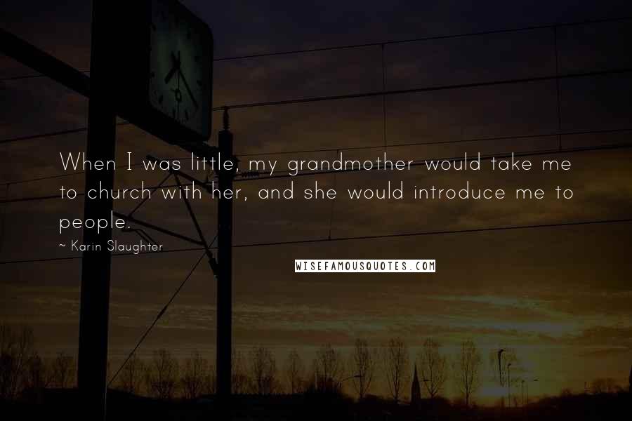 Karin Slaughter Quotes: When I was little, my grandmother would take me to church with her, and she would introduce me to people.