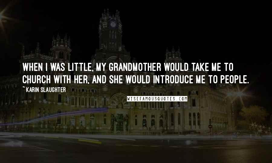 Karin Slaughter Quotes: When I was little, my grandmother would take me to church with her, and she would introduce me to people.