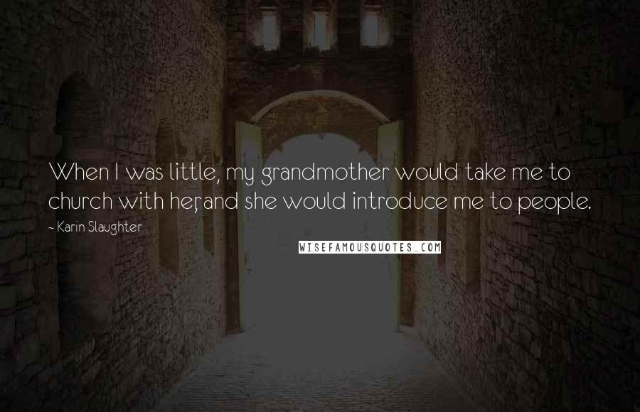 Karin Slaughter Quotes: When I was little, my grandmother would take me to church with her, and she would introduce me to people.