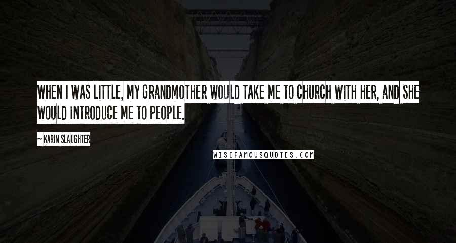 Karin Slaughter Quotes: When I was little, my grandmother would take me to church with her, and she would introduce me to people.