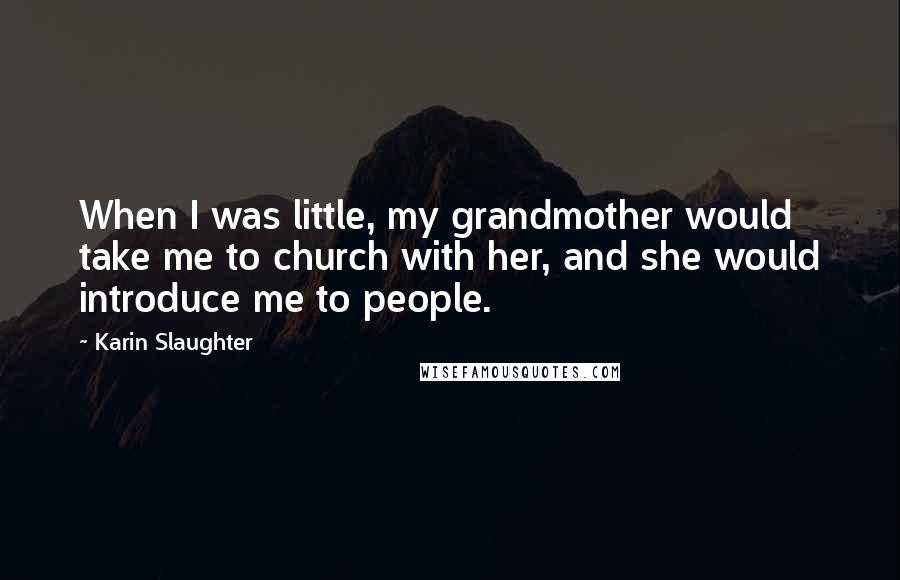 Karin Slaughter Quotes: When I was little, my grandmother would take me to church with her, and she would introduce me to people.