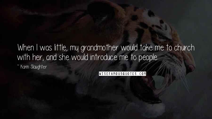 Karin Slaughter Quotes: When I was little, my grandmother would take me to church with her, and she would introduce me to people.