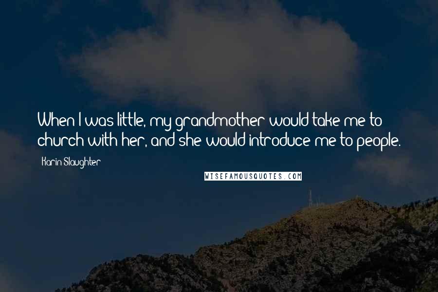 Karin Slaughter Quotes: When I was little, my grandmother would take me to church with her, and she would introduce me to people.