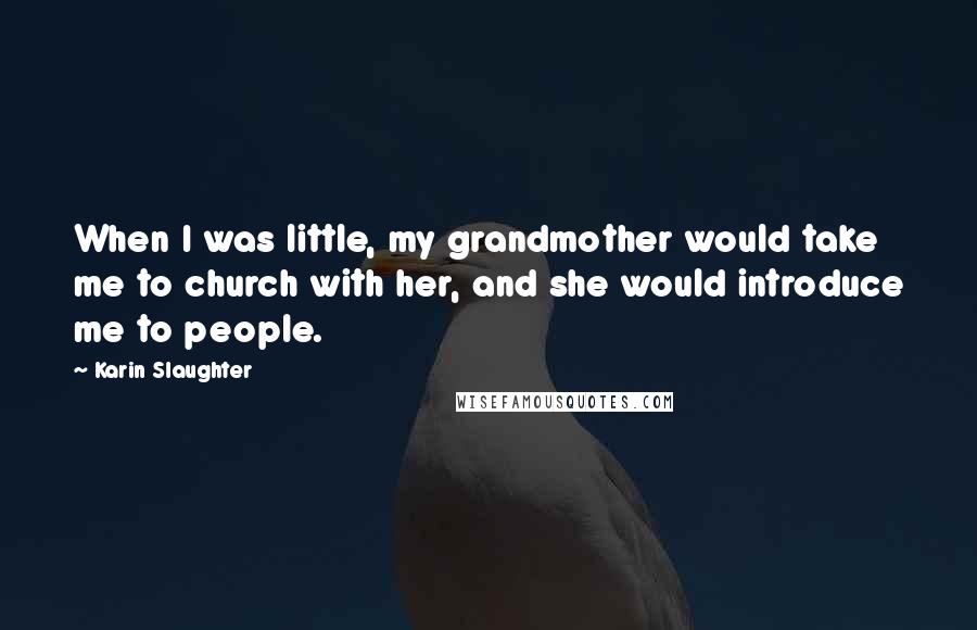 Karin Slaughter Quotes: When I was little, my grandmother would take me to church with her, and she would introduce me to people.
