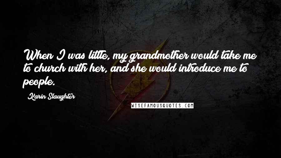 Karin Slaughter Quotes: When I was little, my grandmother would take me to church with her, and she would introduce me to people.