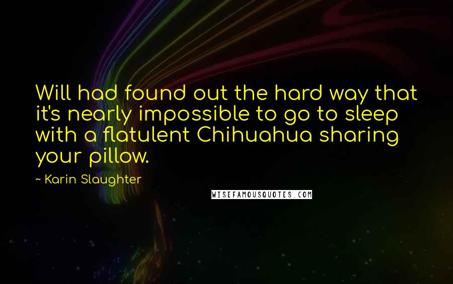 Karin Slaughter Quotes: Will had found out the hard way that it's nearly impossible to go to sleep with a flatulent Chihuahua sharing your pillow.