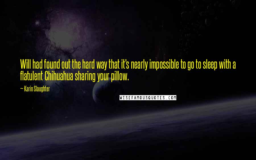 Karin Slaughter Quotes: Will had found out the hard way that it's nearly impossible to go to sleep with a flatulent Chihuahua sharing your pillow.