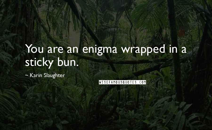 Karin Slaughter Quotes: You are an enigma wrapped in a sticky bun.