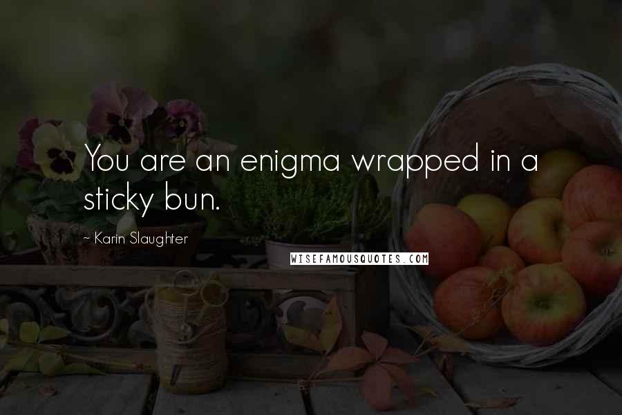 Karin Slaughter Quotes: You are an enigma wrapped in a sticky bun.