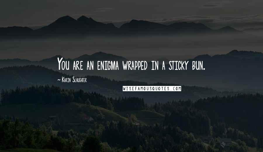 Karin Slaughter Quotes: You are an enigma wrapped in a sticky bun.