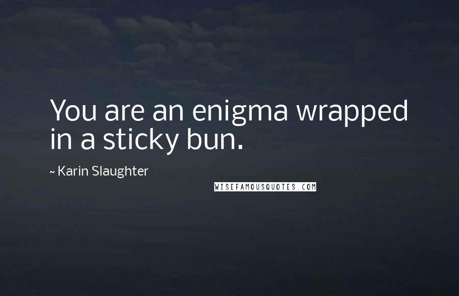 Karin Slaughter Quotes: You are an enigma wrapped in a sticky bun.