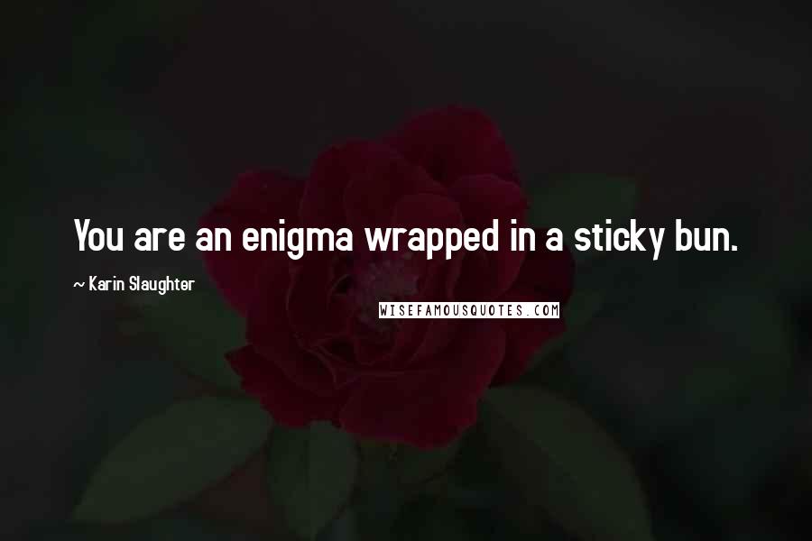 Karin Slaughter Quotes: You are an enigma wrapped in a sticky bun.