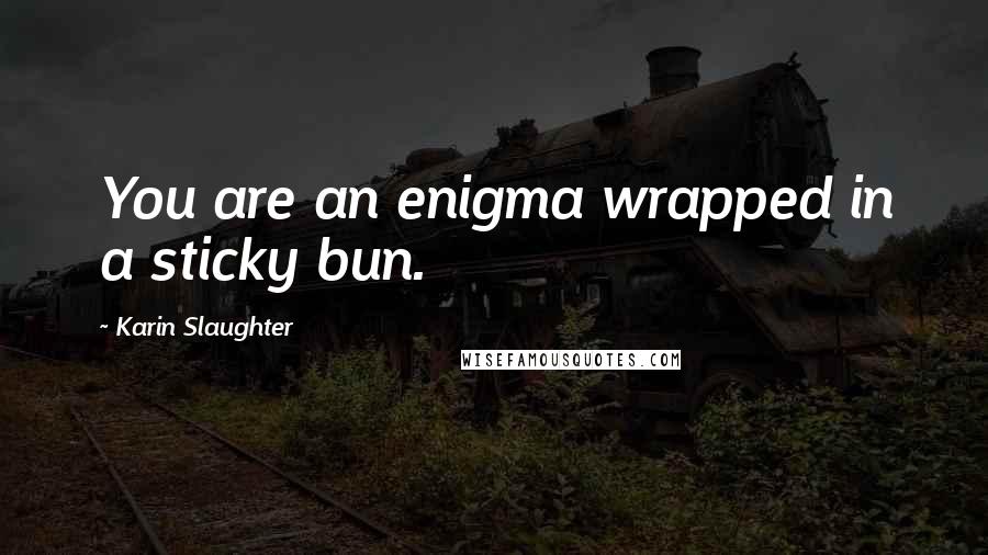 Karin Slaughter Quotes: You are an enigma wrapped in a sticky bun.