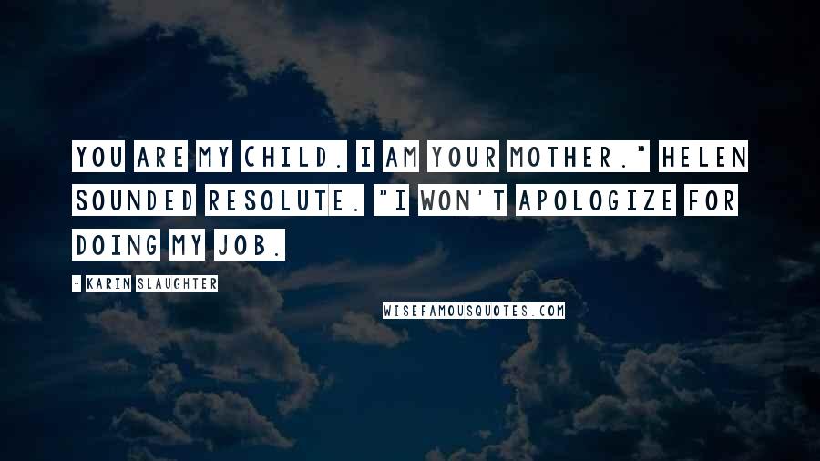 Karin Slaughter Quotes: You are my child. I am your mother." Helen sounded resolute. "I won't apologize for doing my job.