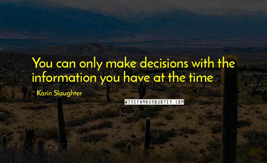 Karin Slaughter Quotes: You can only make decisions with the information you have at the time