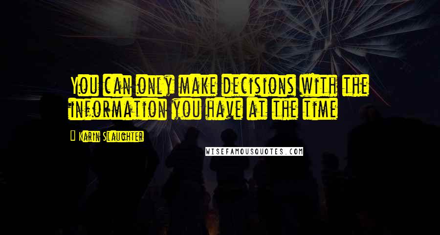 Karin Slaughter Quotes: You can only make decisions with the information you have at the time