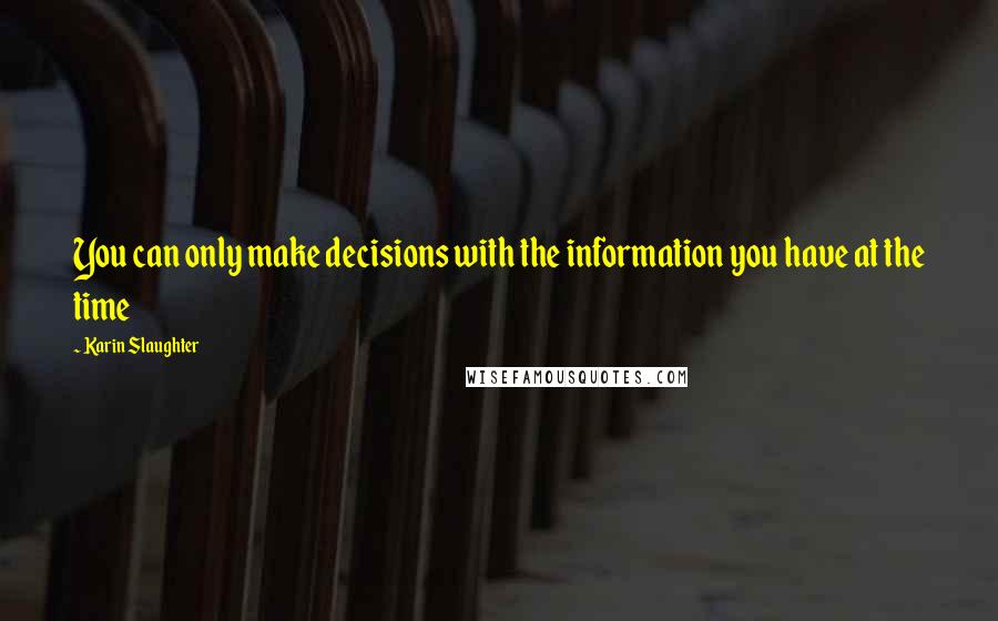 Karin Slaughter Quotes: You can only make decisions with the information you have at the time