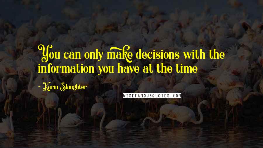 Karin Slaughter Quotes: You can only make decisions with the information you have at the time