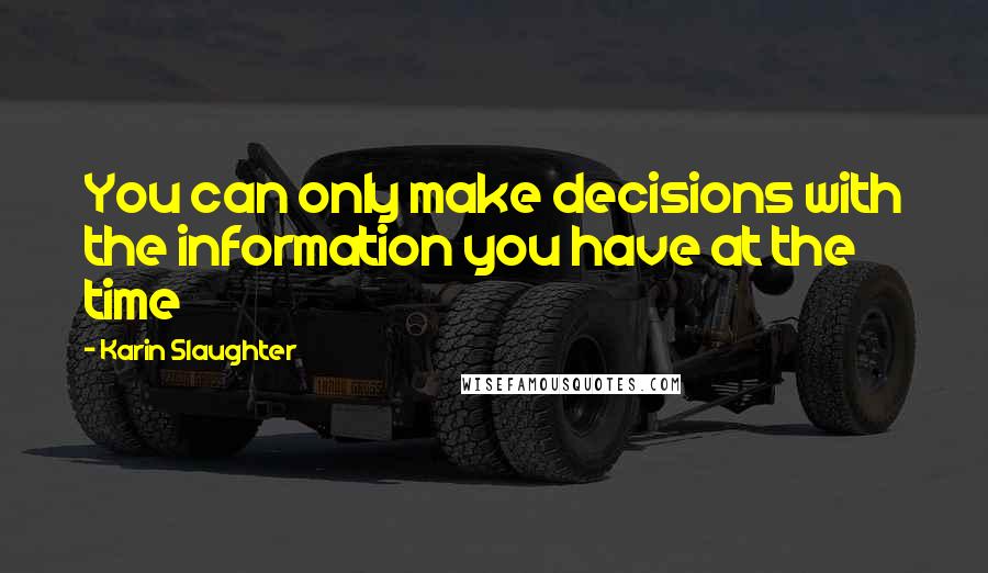 Karin Slaughter Quotes: You can only make decisions with the information you have at the time