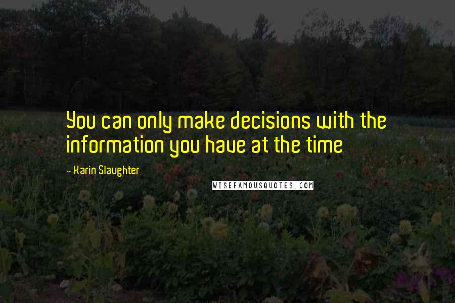 Karin Slaughter Quotes: You can only make decisions with the information you have at the time