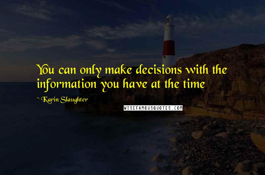 Karin Slaughter Quotes: You can only make decisions with the information you have at the time