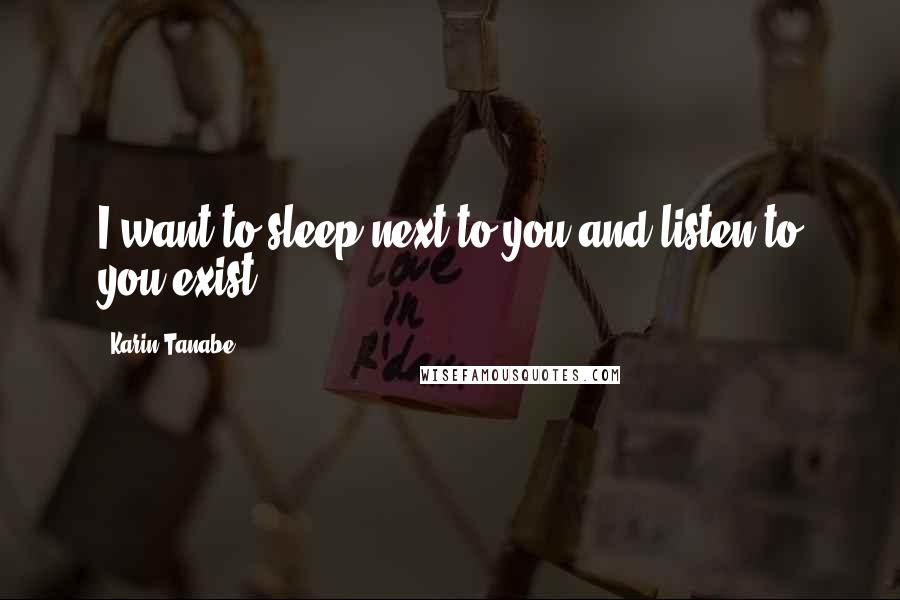 Karin Tanabe Quotes: I want to sleep next to you and listen to you exist.