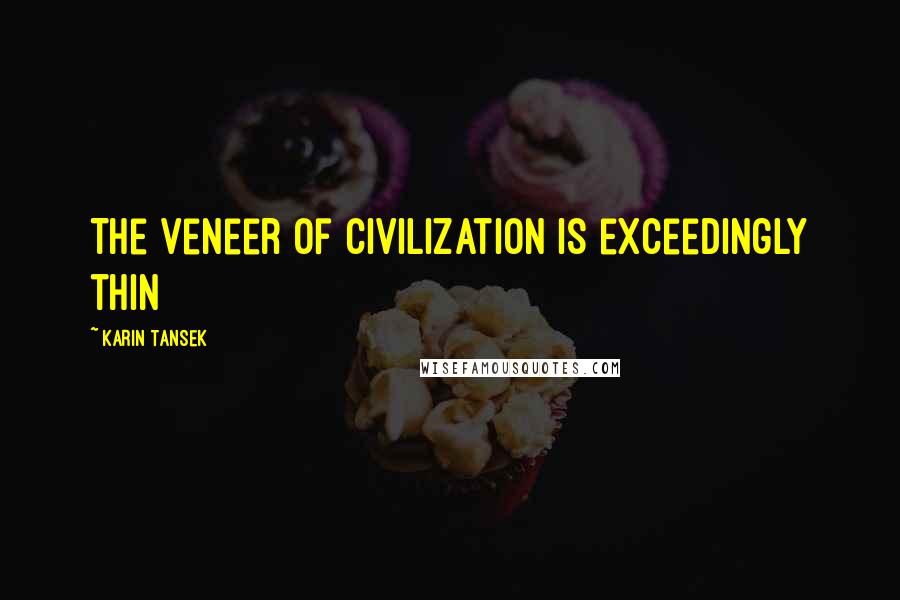 Karin Tansek Quotes: The veneer of civilization is exceedingly thin