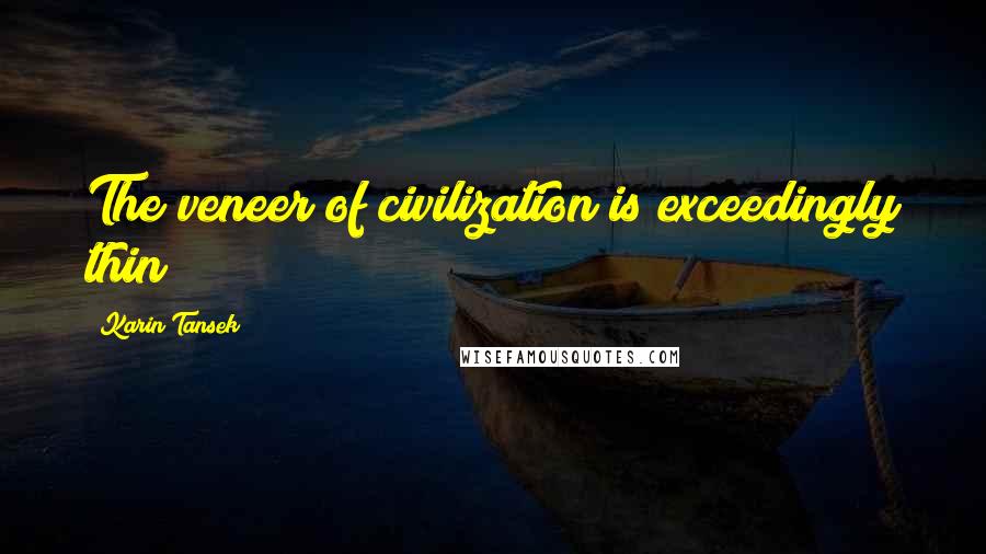 Karin Tansek Quotes: The veneer of civilization is exceedingly thin