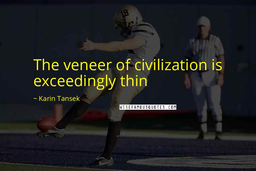 Karin Tansek Quotes: The veneer of civilization is exceedingly thin