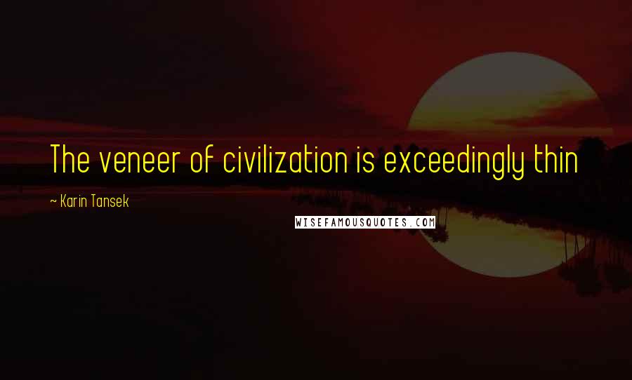 Karin Tansek Quotes: The veneer of civilization is exceedingly thin