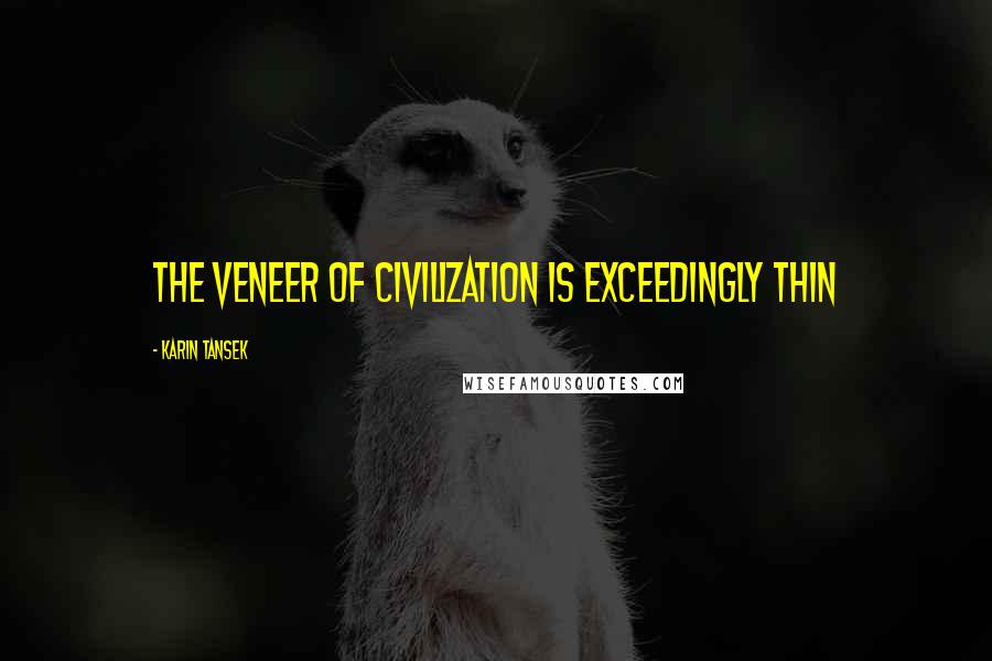 Karin Tansek Quotes: The veneer of civilization is exceedingly thin